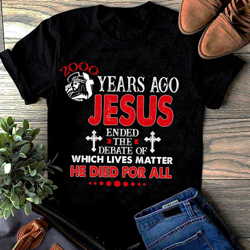 2D Tshirt 2000 Years Ago Jesus Ended The Debate Of Which Lives Matter